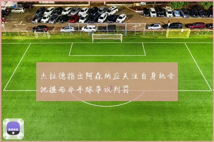 杰拉德指出阿森纳应关注自身机会把握而非手球争议判罚
