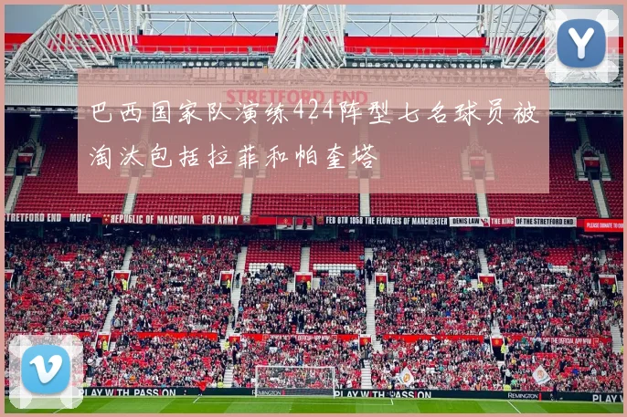 巴西国家队演练424阵型七名球员被淘汰包括拉菲和帕奎塔