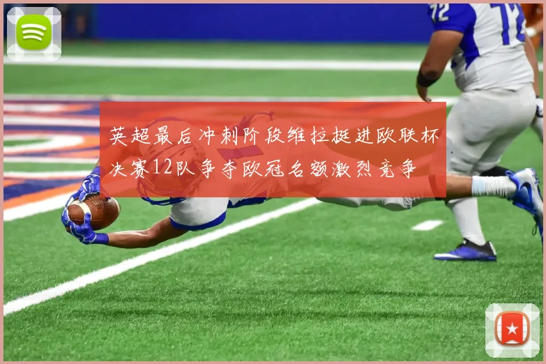 英超最后冲刺阶段维拉挺进欧联杯决赛12队争夺欧冠名额激烈竞争