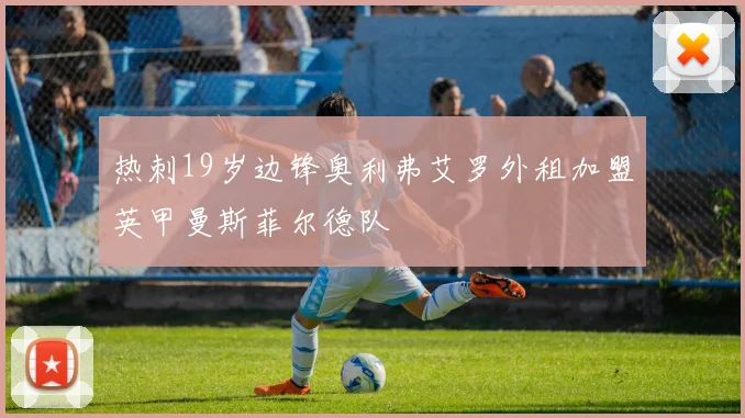 热刺19岁边锋奥利弗艾罗外租加盟英甲曼斯菲尔德队