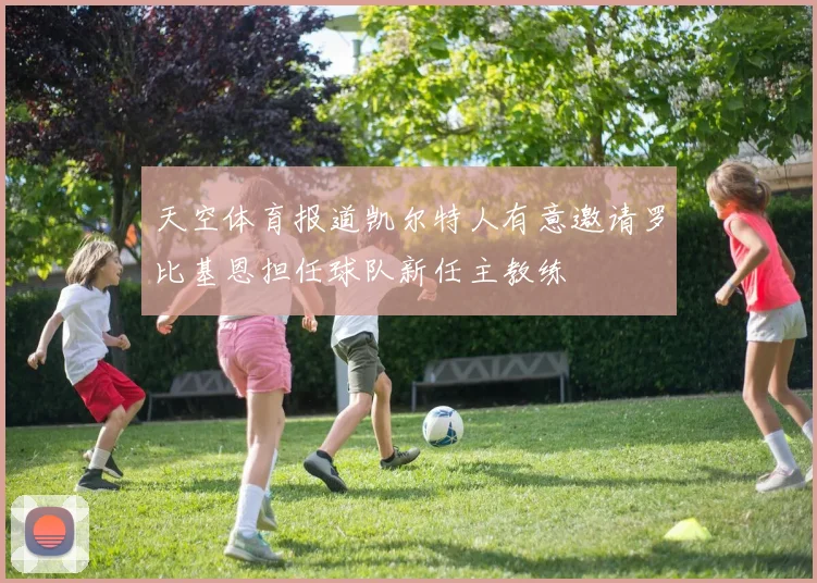 天空体育报道凯尔特人有意邀请罗比基恩担任球队新任主教练