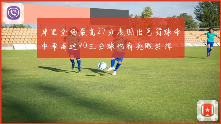 库里全场最高27分表现出色罚球命中率高达90三分球也有亮眼发挥