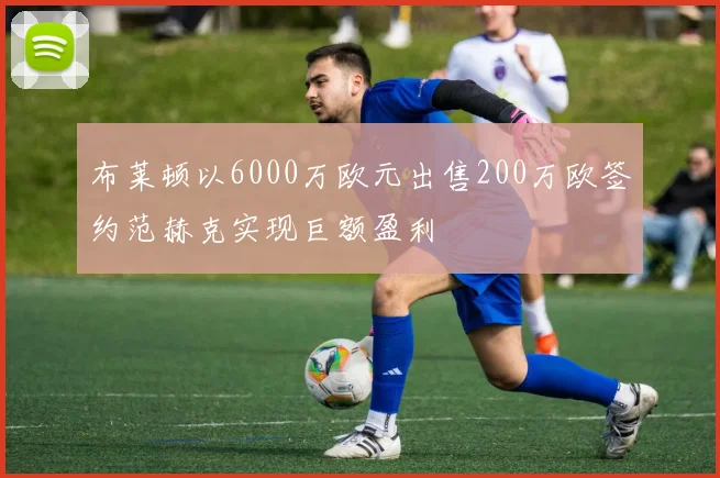 布莱顿以6000万欧元出售200万欧签约范赫克实现巨额盈利
