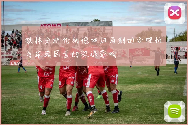 铁林分析伦纳德回归马刺的合理性与家庭因素的深远影响