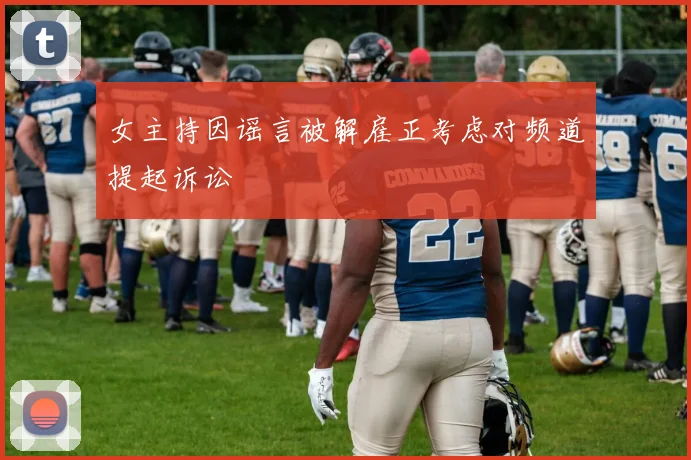 女主持因谣言被解雇正考虑对频道提起诉讼