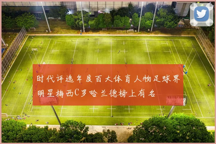 时代评选年度百大体育人物足球界明星梅西C罗哈兰德榜上有名