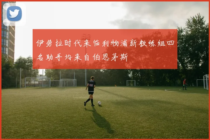 伊劳拉时代来临利物浦新教练组四名助手均来自伯恩茅斯