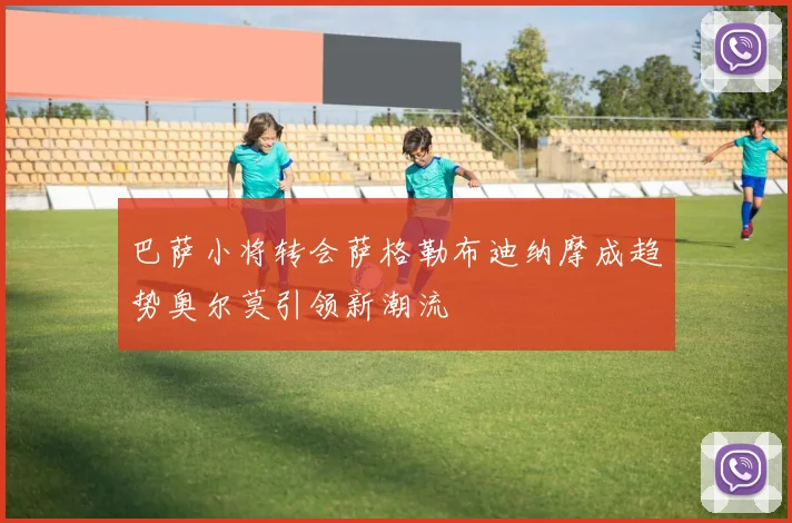 巴萨小将转会萨格勒布迪纳摩成趋势奥尔莫引领新潮流