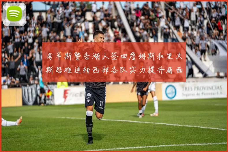 考辛斯警告湖人签回詹姆斯和里夫斯恐难逆转西部各队实力提升局面